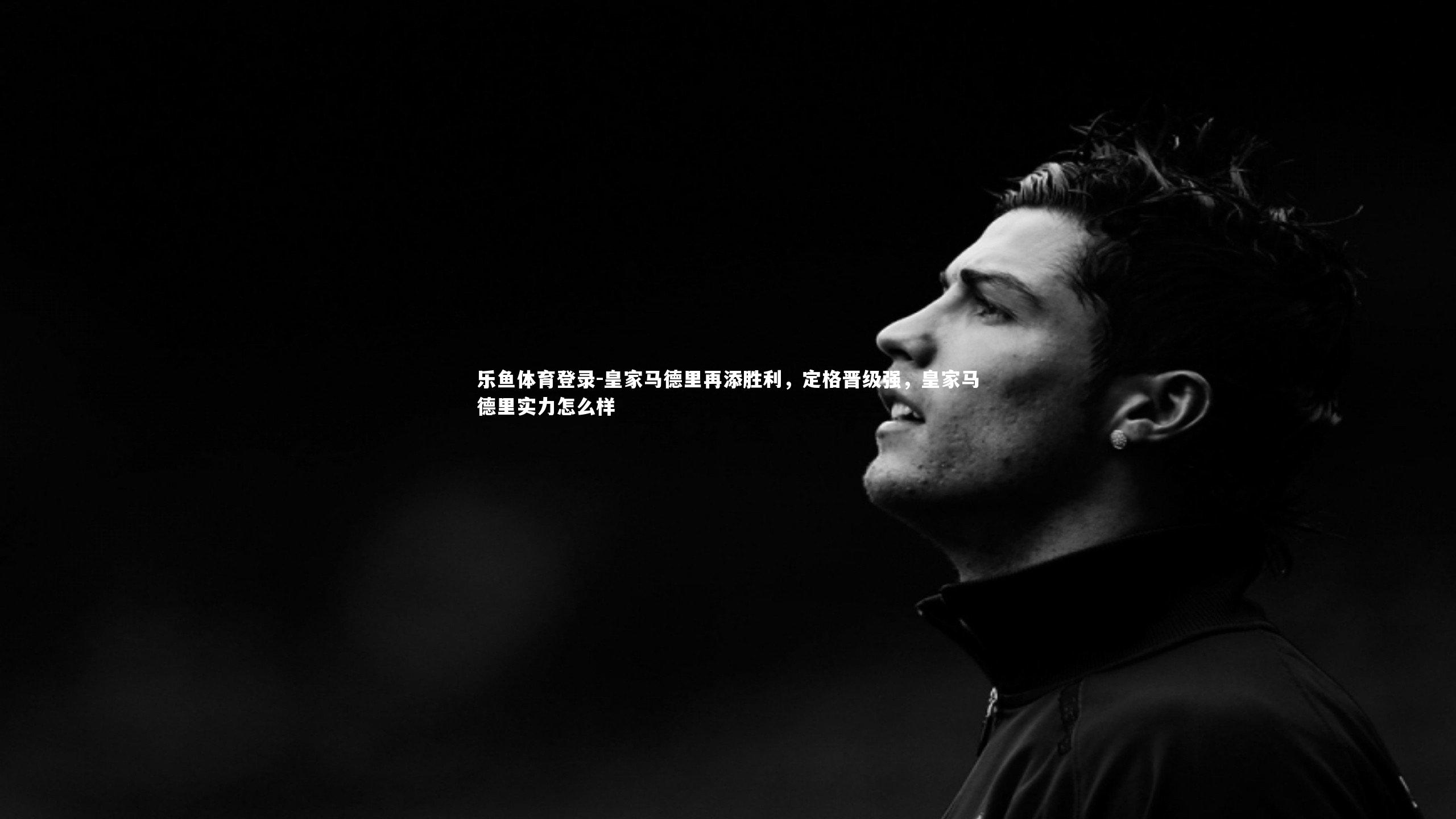 皇家马德里再添胜利，定格晋级强，皇家马德里实力怎么样