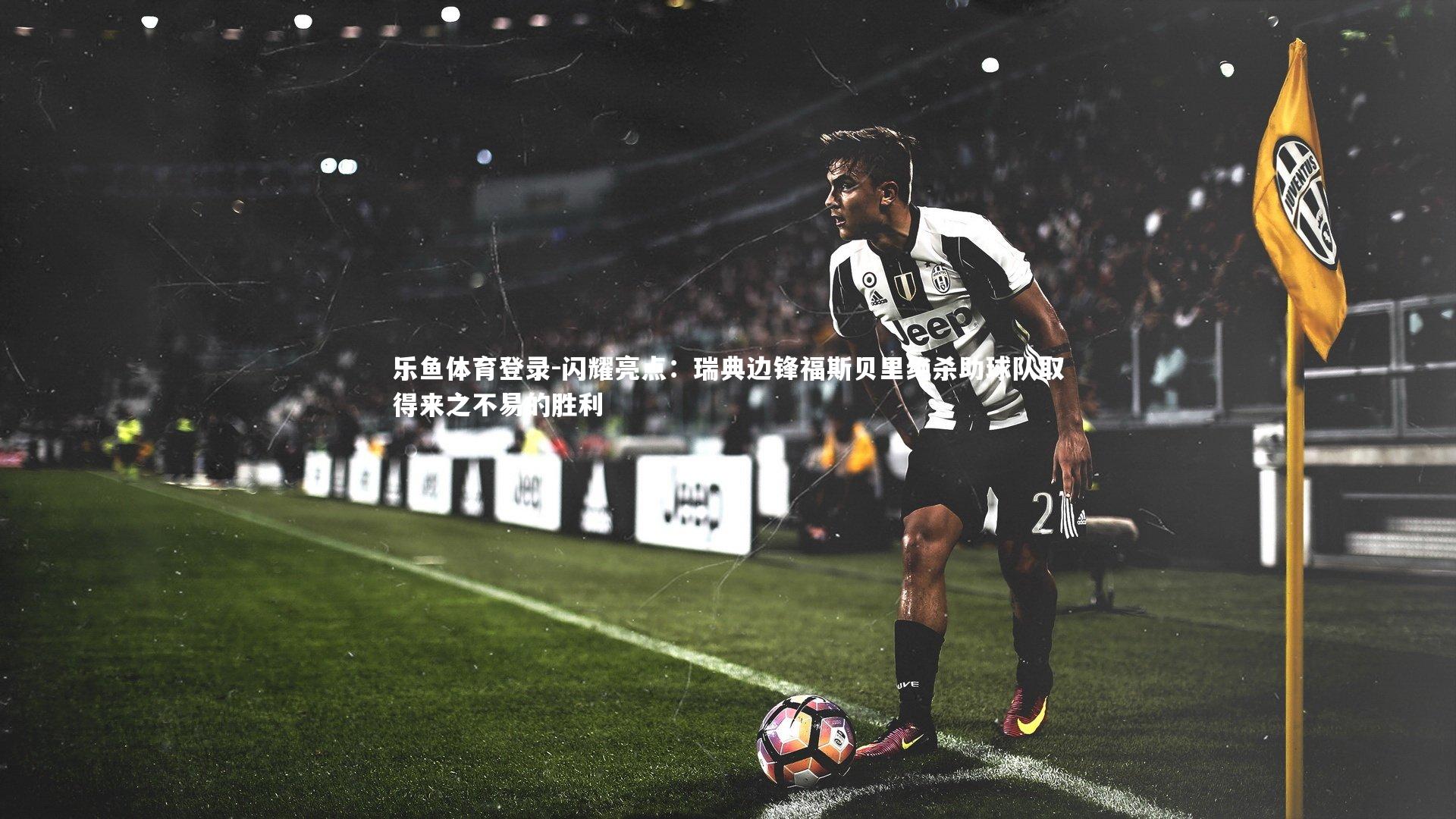 闪耀亮点：瑞典边锋福斯贝里绝杀助球队取得来之不易的胜利
