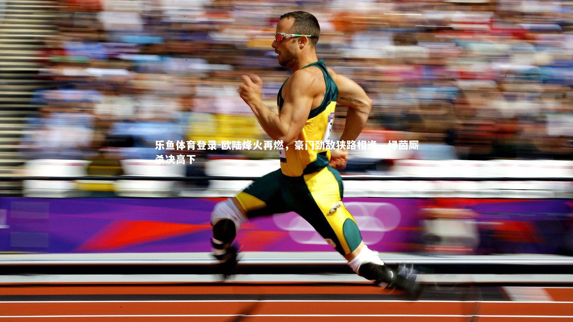 乐鱼体育登录-欧陆烽火再燃,豪门劲敌狭路相逢,绿茵厮杀决高下