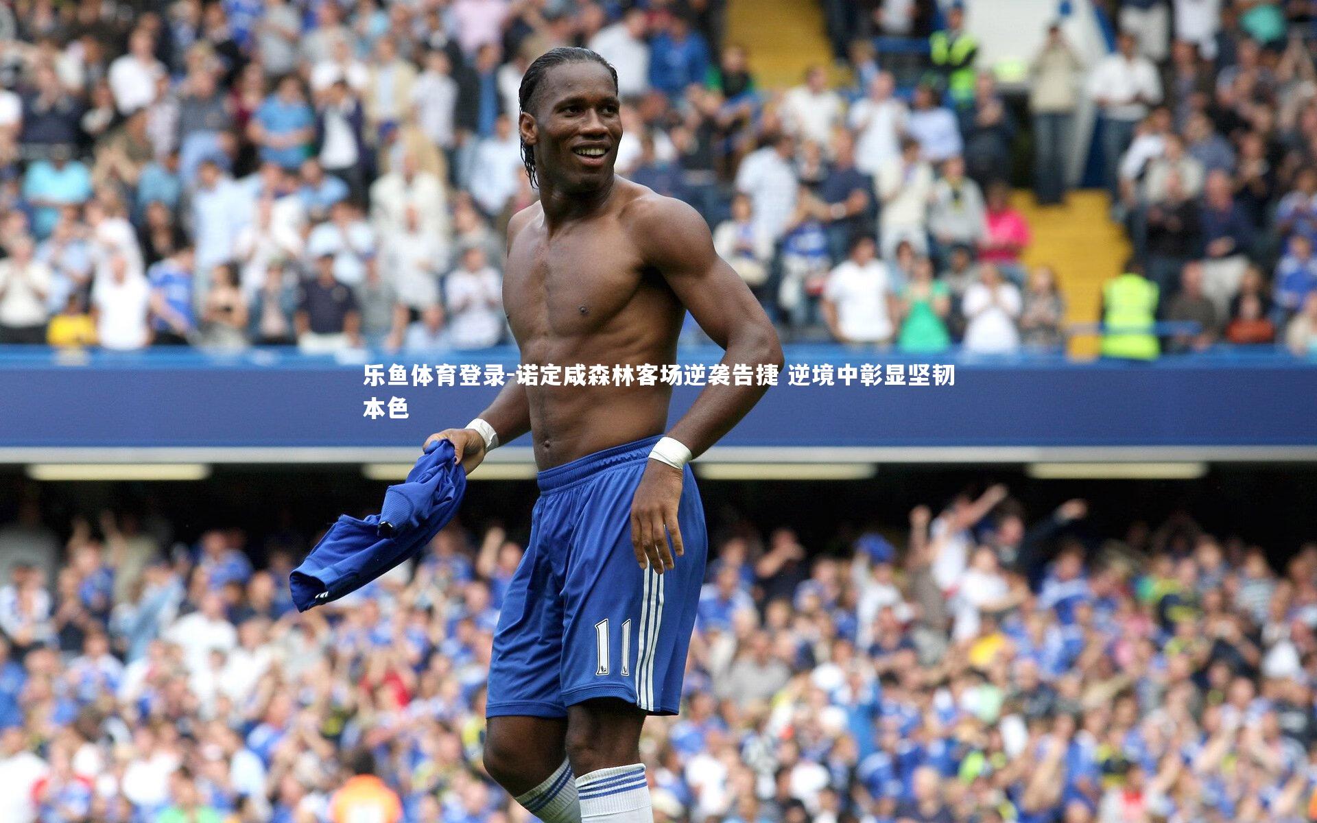 诺定咸森林客场逆袭告捷 逆境中彰显坚韧本色