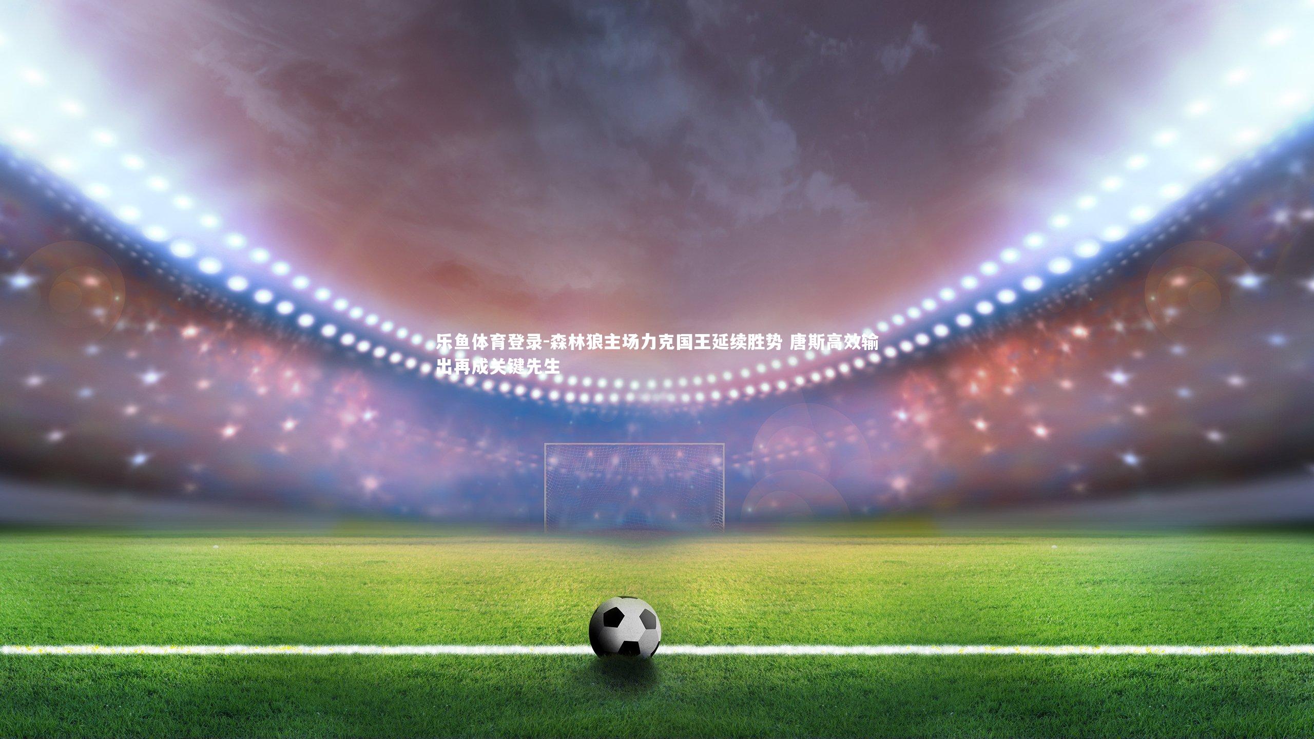 森林狼主场力克国王延续胜势 唐斯高效输出再成关键先生