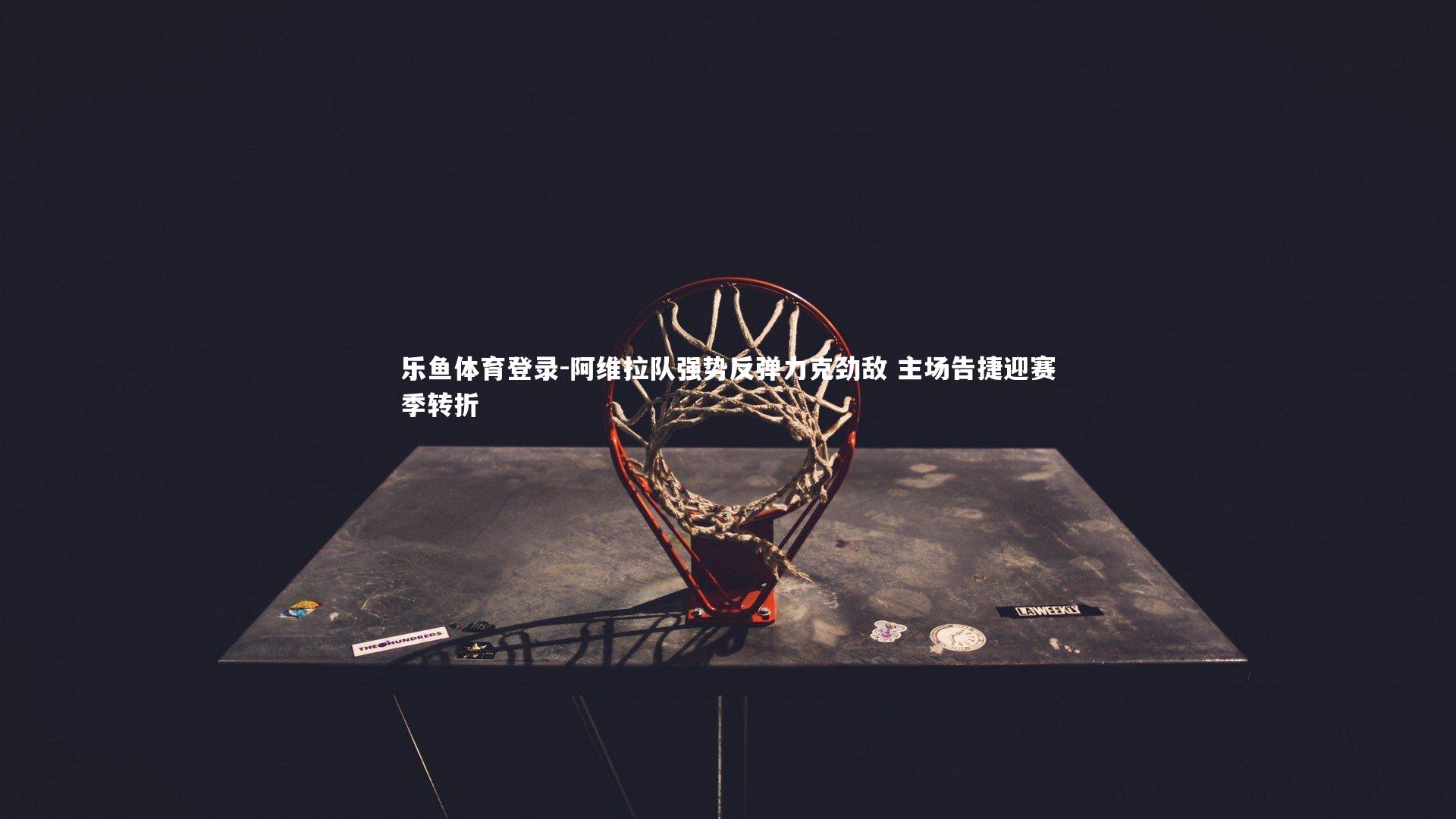 阿维拉队强势反弹力克劲敌 主场告捷迎赛季转折