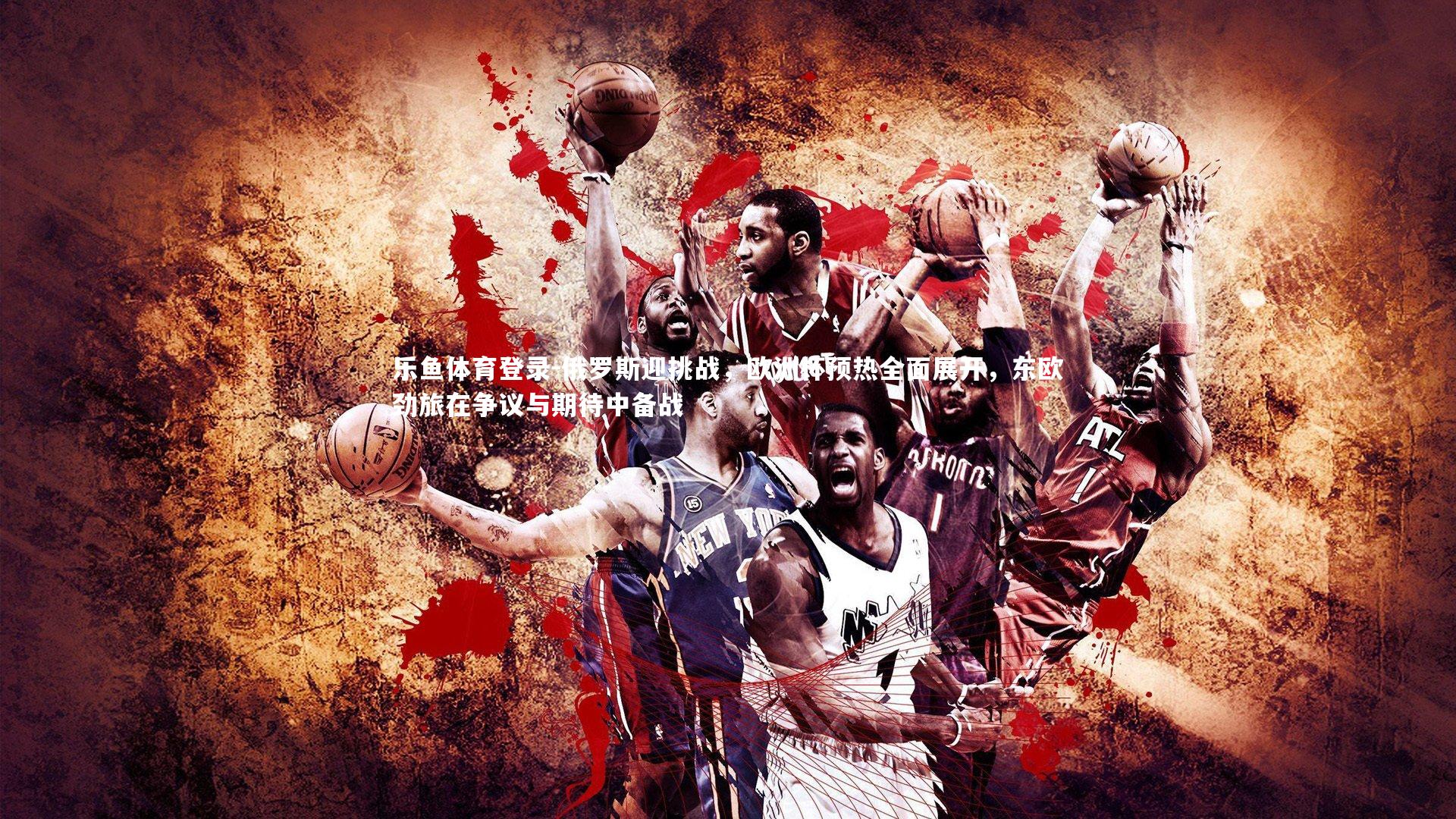 俄罗斯迎挑战，欧洲杯预热全面展开，东欧劲旅在争议与期待中备战