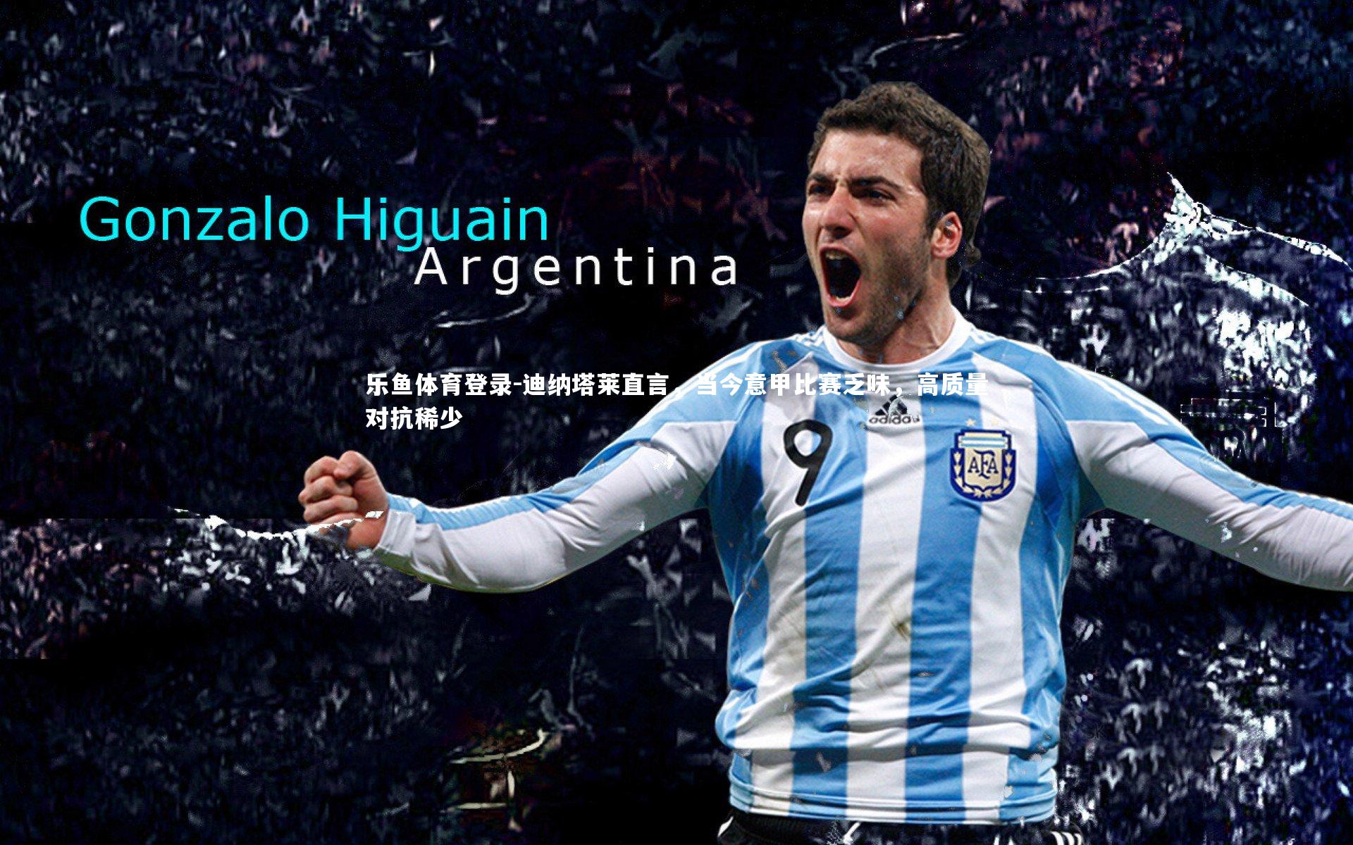 迪纳塔莱直言，当今意甲比赛乏味，高质量对抗稀少