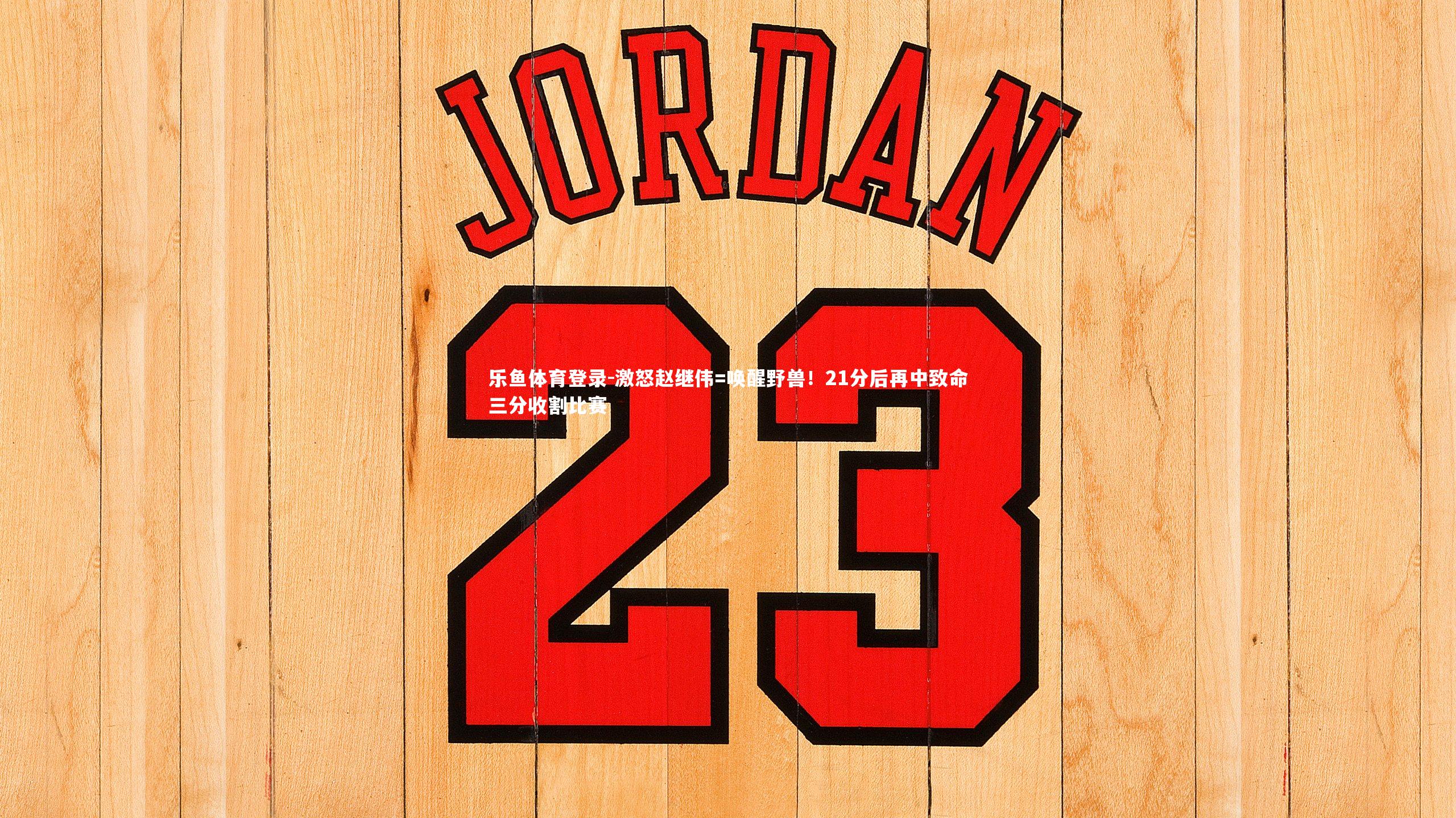 激怒赵继伟=唤醒野兽！21分后再中致命三分收割比赛