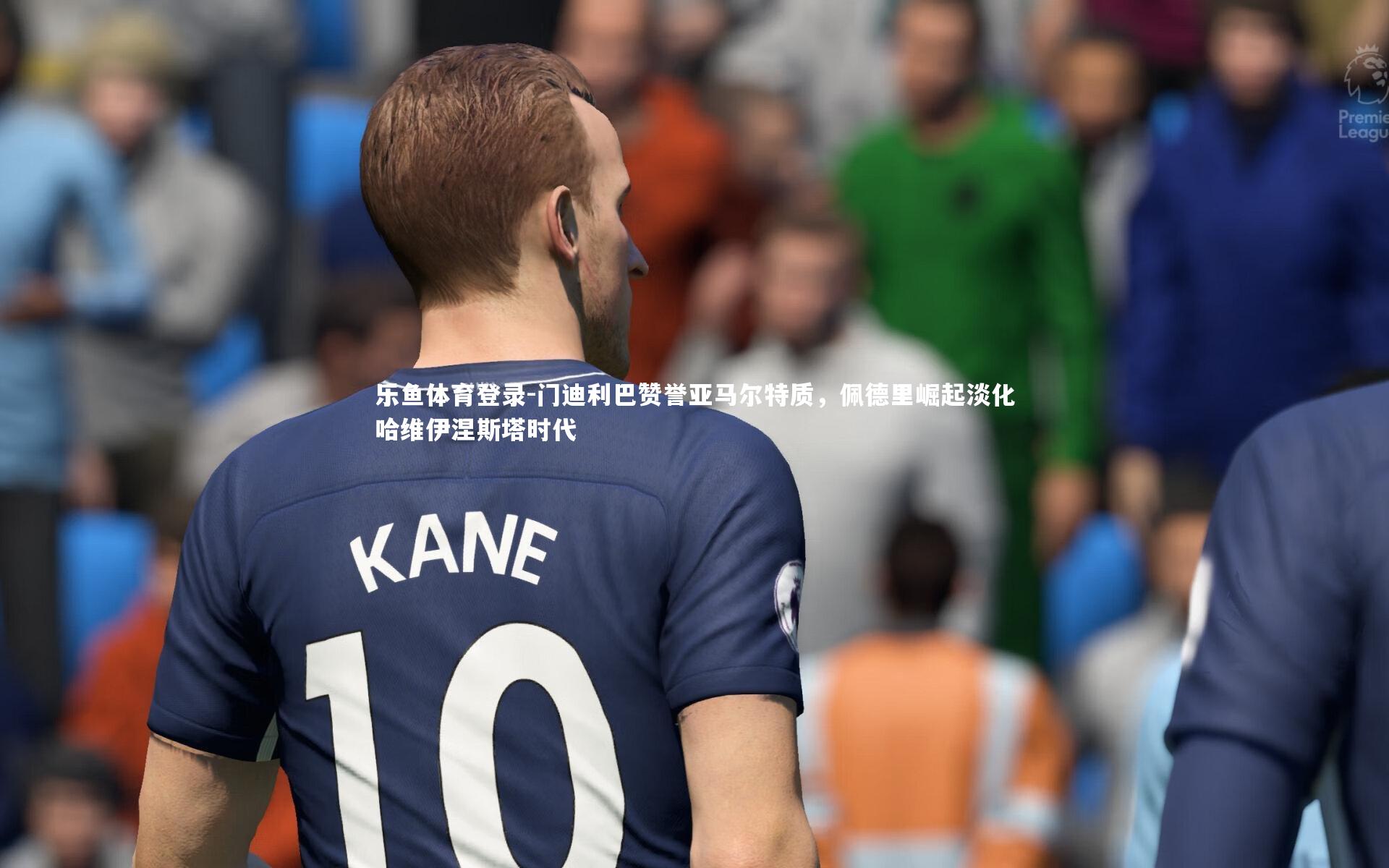 门迪利巴赞誉亚马尔特质，佩德里崛起淡化哈维伊涅斯塔时代