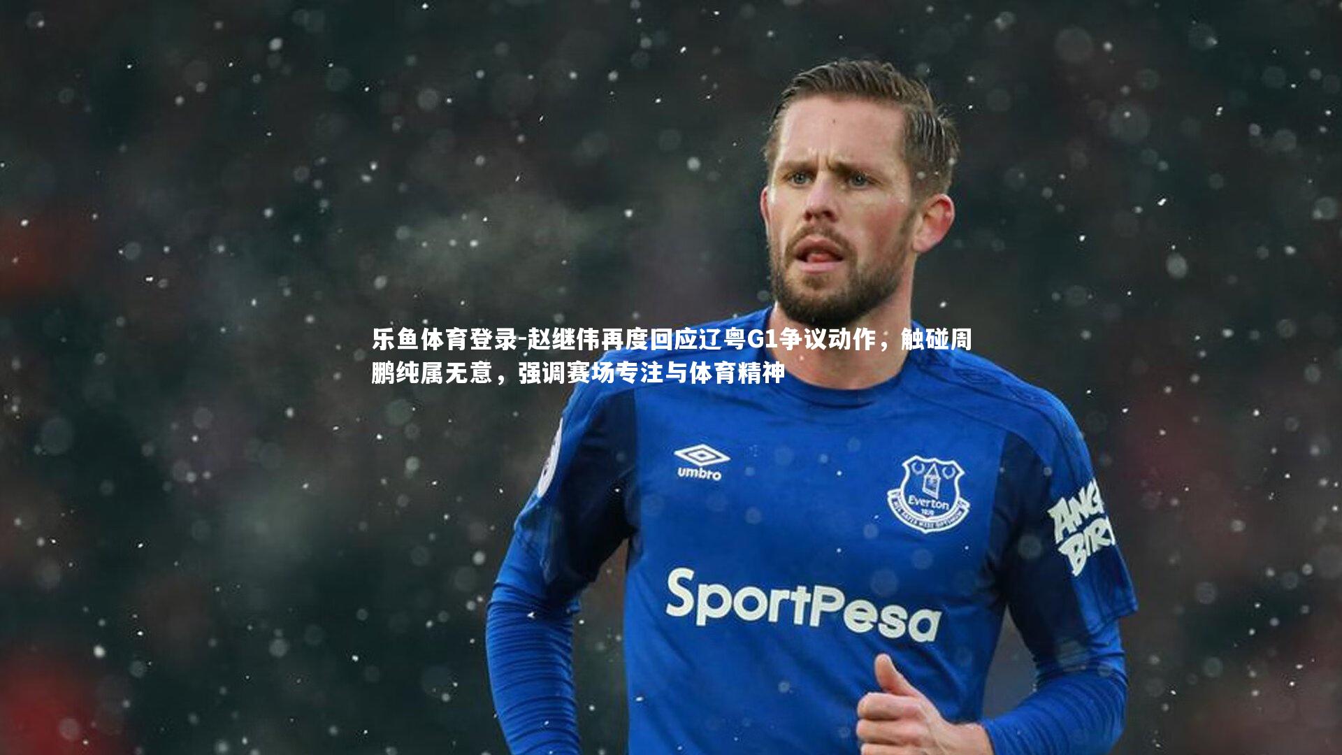 赵继伟再度回应辽粤G1争议动作，触碰周鹏纯属无意，强调赛场专注与体育精神