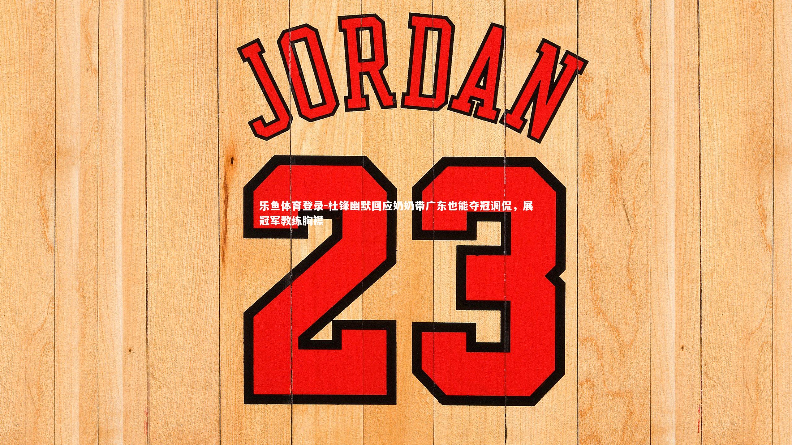 杜锋幽默回应奶奶带广东也能夺冠调侃，展冠军教练胸襟