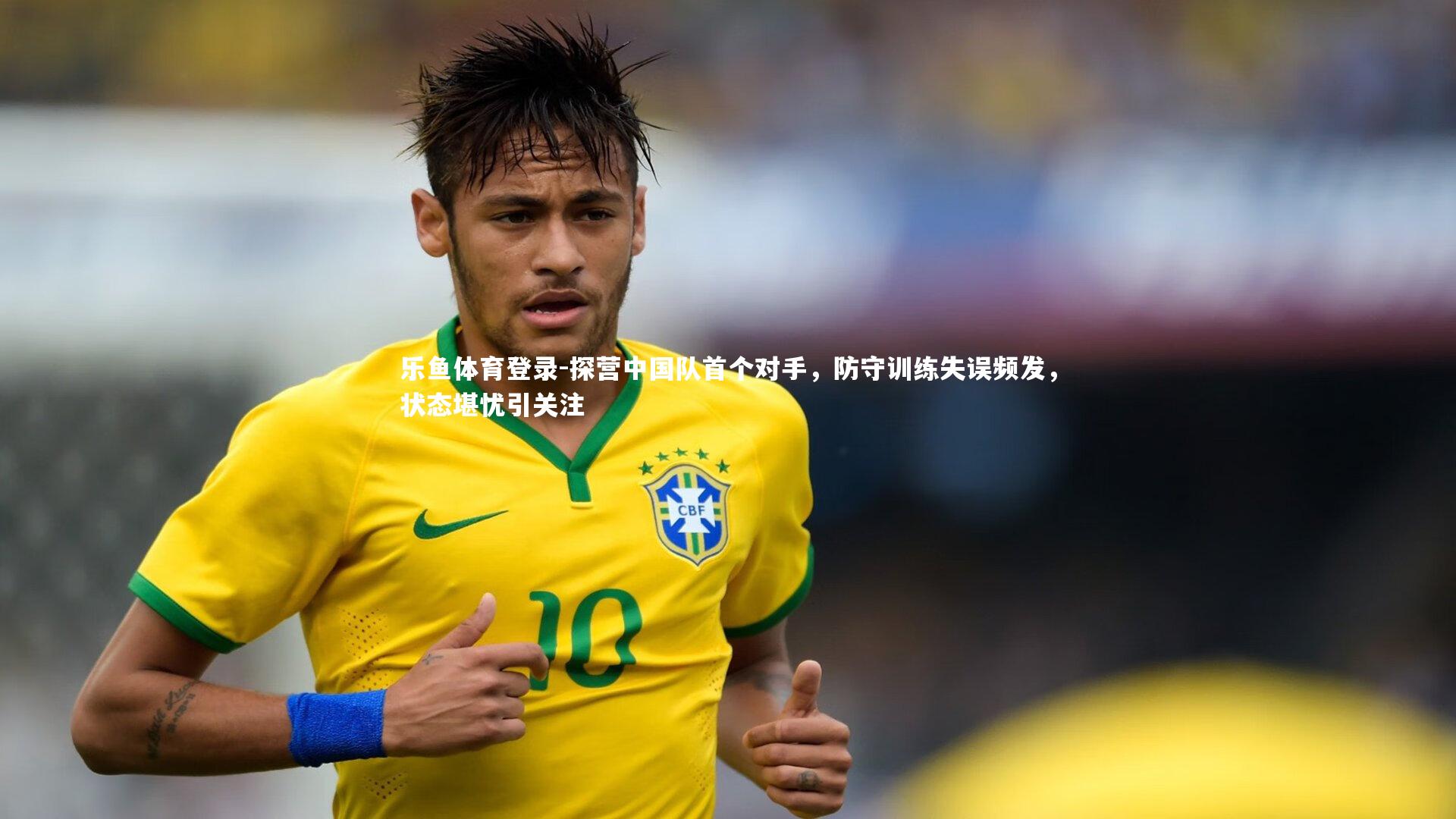 探营中国队首个对手，防守训练失误频发，状态堪忧引关注