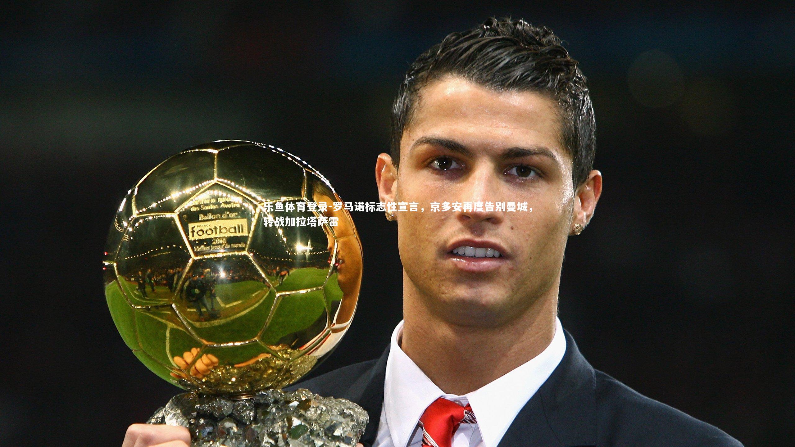 乐鱼体育登录-罗马诺标志性宣言，京多安再度告别曼城，转战加拉塔萨雷