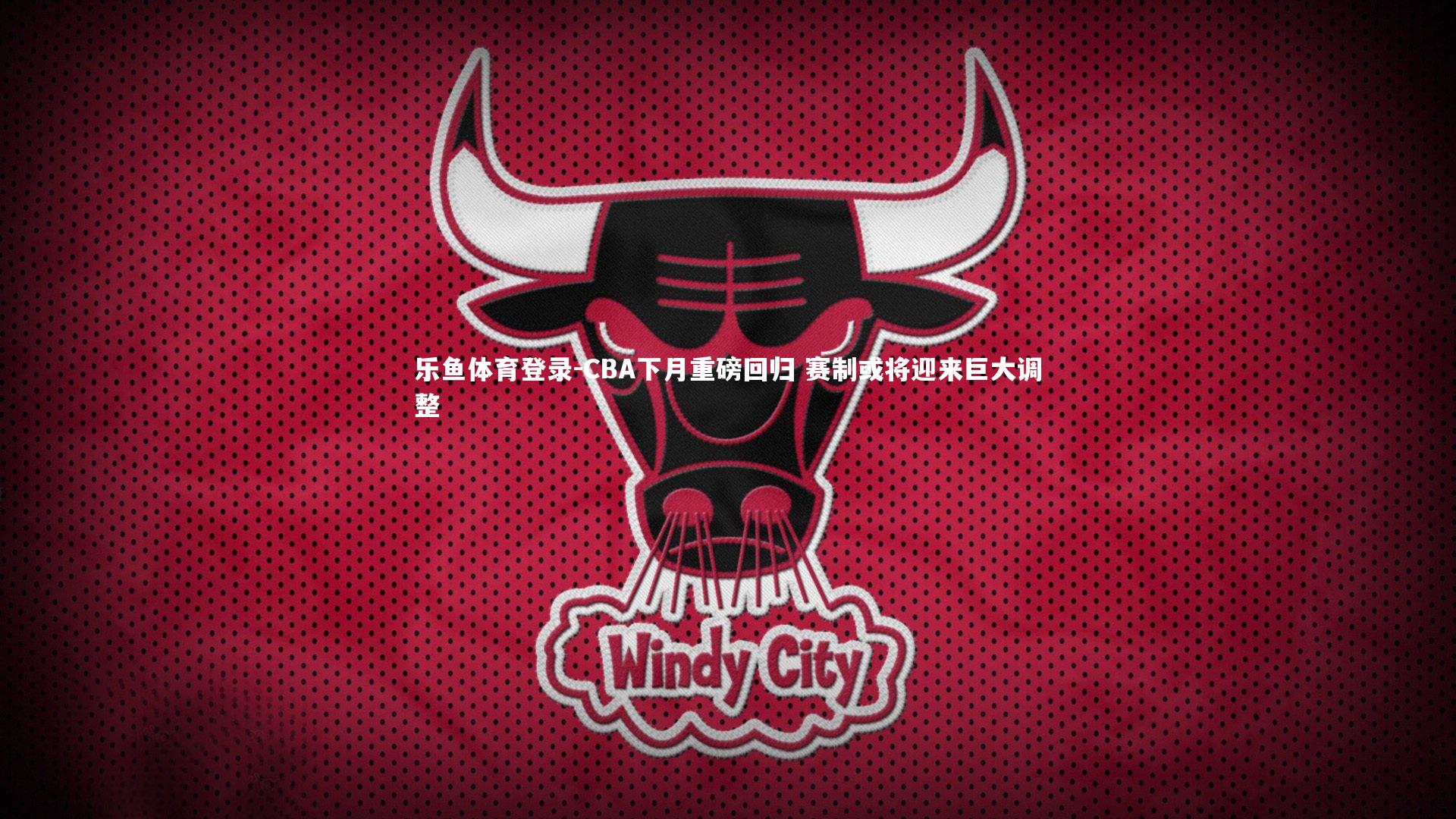 乐鱼体育登录-CBA下月重磅回归 赛制或将迎来巨大调整
