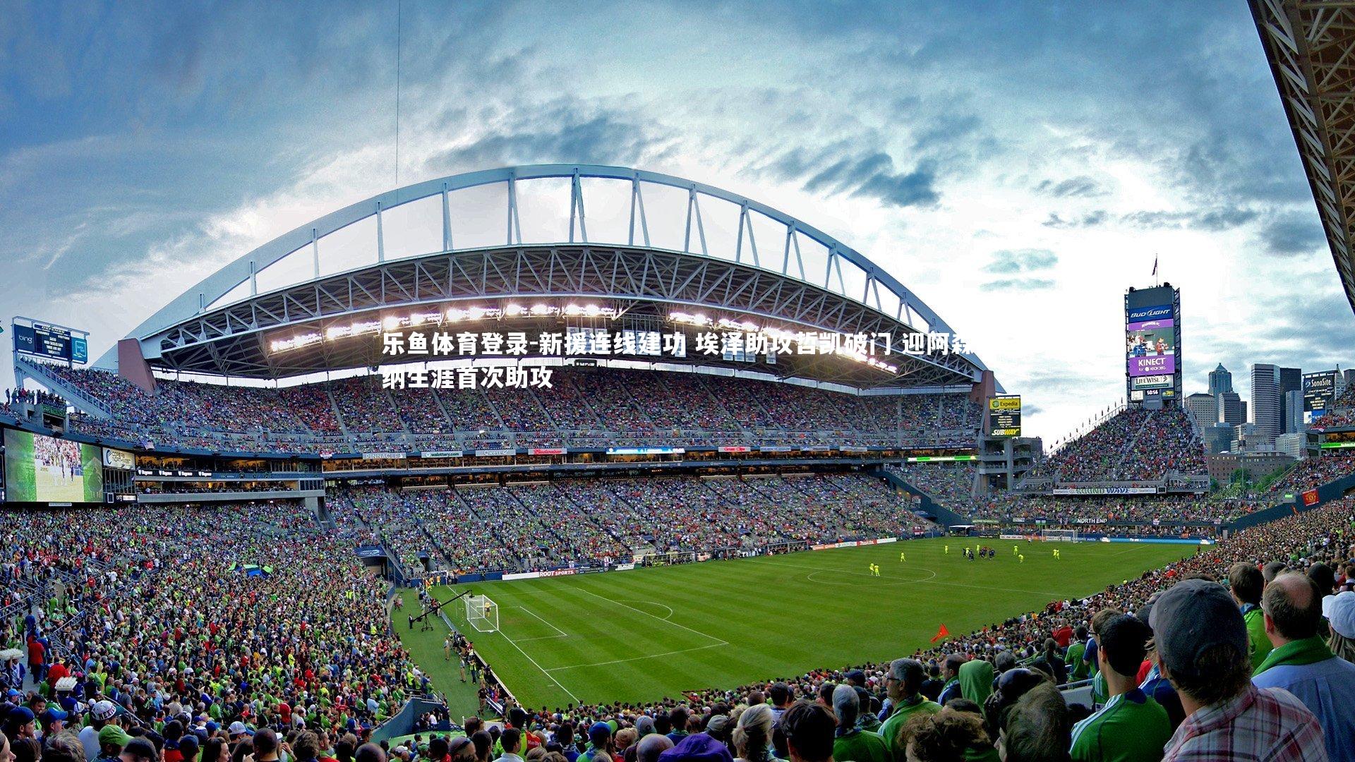 乐鱼体育登录-新援连线建功 埃泽助攻哲凯破门 迎阿森纳生涯首次助攻