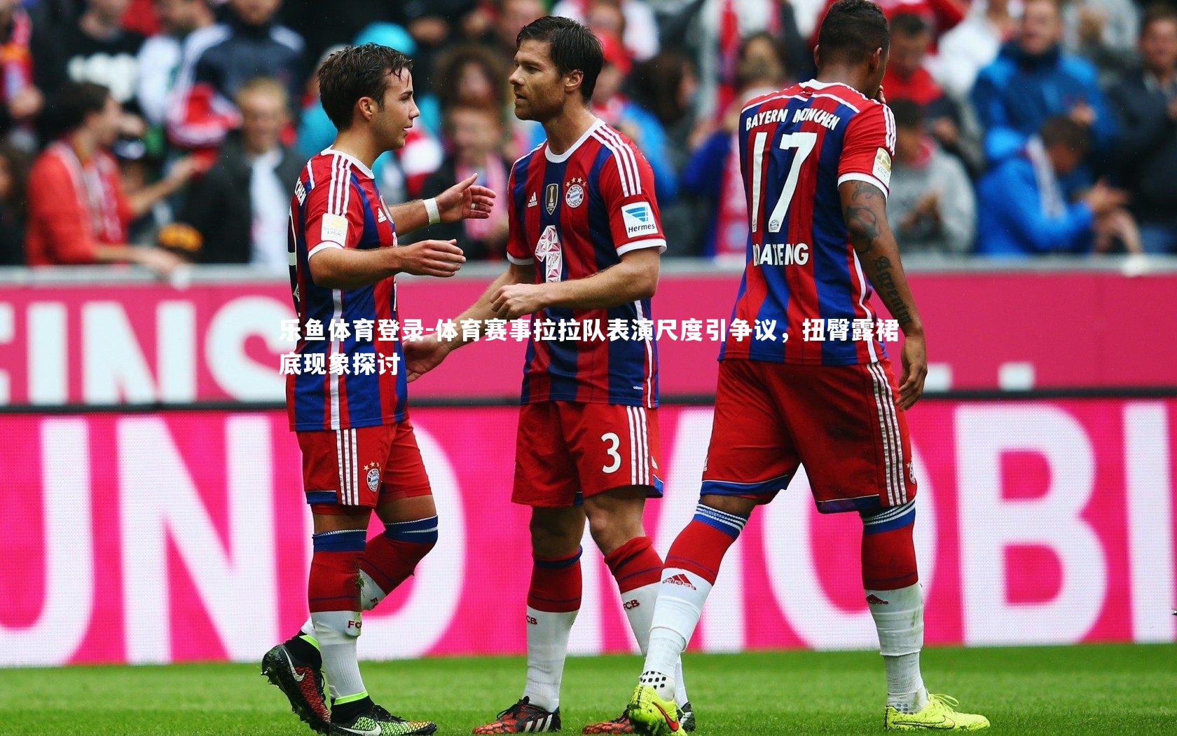 乐鱼体育登录-体育赛事拉拉队表演尺度引争议，扭臀露裙底现象探讨