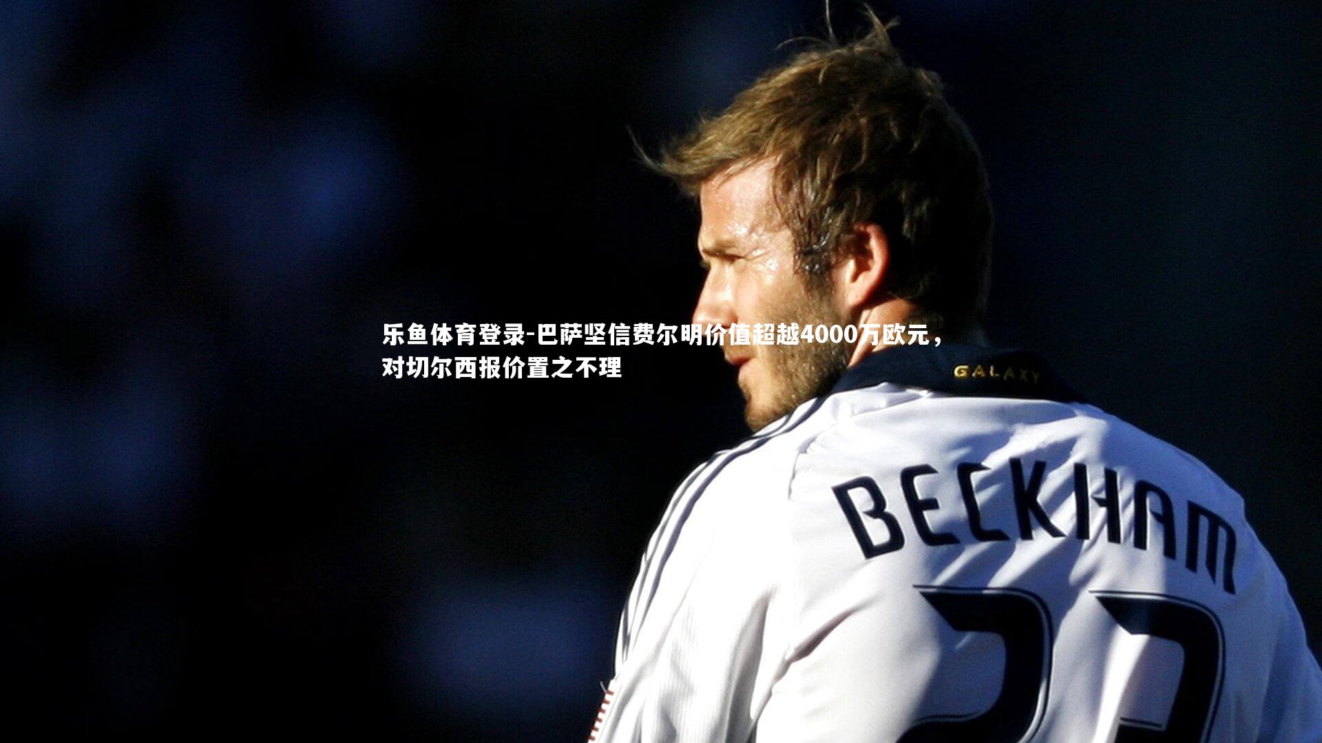 乐鱼体育登录-巴萨坚信费尔明价值超越4000万欧元，对切尔西报价置之不理