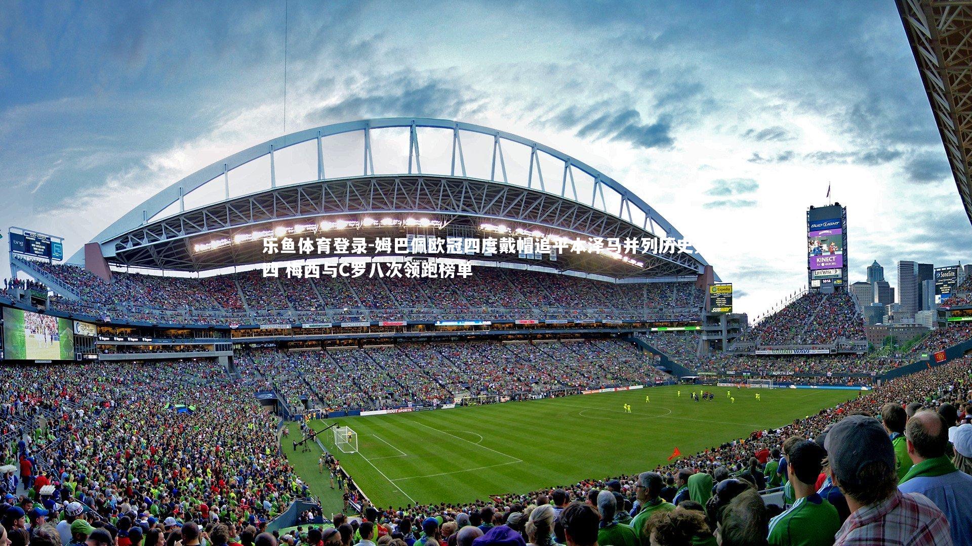 乐鱼体育登录-姆巴佩欧冠四度戴帽追平本泽马并列历史第四 梅西与C罗八次领跑榜单